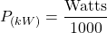 \[P_{(kW)} = \frac{\text{Watts}}{1000}\]