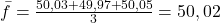 \bar{f} = \frac{50,03 + 49,97 + 50,05}{3} = 50,02