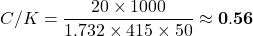 \[C/K = \frac{20 \times 1000}{1.732 \times 415 \times 50} \approx \mathbf{0.56}\]