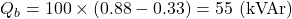 \[Q_b = 100 \times (0.88 - 0.33) = 55 \text{ (kVAr)}\]