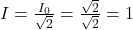 I = \frac{I_0}{\sqrt{2}} = \frac{\sqrt{2}}{\sqrt{2}} = 1