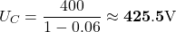\[U_C = \frac{400}{1 - 0.06} \approx \mathbf{425.5 \text{V}}\]