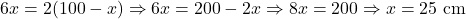6x = 2(100 - x) \Rightarrow 6x = 200 - 2x \Rightarrow 8x = 200 \Rightarrow x = 25 \text{ cm}