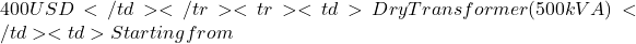 400 USD</td> </tr> <tr> <td>Dry Transformer (500kVA)</td> <td>Starting from
