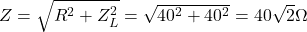 Z = \sqrt{R^2 + Z_L^2} = \sqrt{40^2 + 40^2} = 40\sqrt{2} \Omega