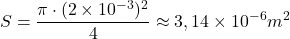 \[S = \frac{\pi \cdot (2 \times 10^{-3})^2}{4} \approx 3,14 \times 10^{-6} m^2\]