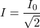 \[I = \frac{I_0}{\sqrt{2}}\]