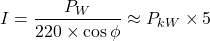 \[I = \frac{P_{W}}{220 \times \cos\phi} \approx P_{kW} \times 5\]