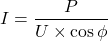 \[I = \frac{P}{U \times \cos\phi}\]