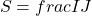 \[S = frac{I}{J}\]