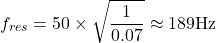 \[f_{res} = 50 \times \sqrt{\frac{1}{0.07}} \approx 189 \text{Hz}\]
