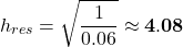 \[h_{res} = \sqrt{\frac{1}{0.06}} \approx \mathbf{4.08}\]