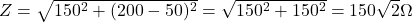 Z = \sqrt{150^2 + (200 - 50)^2} = \sqrt{150^2 + 150^2} = 150\sqrt{2} \Omega