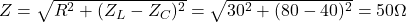 Z = \sqrt{R^2 + (Z_L - Z_C)^2} = \sqrt{30^2 + (80 - 40)^2} = 50\Omega