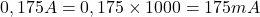 0,175 A = 0,175 \times 1000 = 175 mA