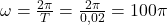 \omega = \frac{2\pi}{T} = \frac{2\pi}{0,02} = 100\pi