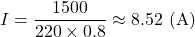 \[I = \frac{1500}{220 \times 0.8} \approx 8.52 \text{ (A)}\]