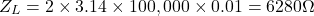 \[Z_L = 2 \times 3.14 \times 100,000 \times 0.01 = 6280 \Omega\]
