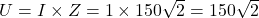 U = I \times Z = 1 \times 150\sqrt{2} = 150\sqrt{2}