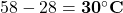 58 - 28 = \mathbf{30^\circ C}