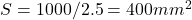 S = 1000 / 2.5 = 400 mm^2