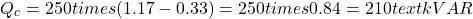 \[Q_c = 250 times (1.17 - 0.33) = 250 times 0.84 = 210 text{ kVAR}\]