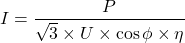 \[I = \frac{P}{\sqrt{3} \times U \times \cos\phi \times \eta}\]